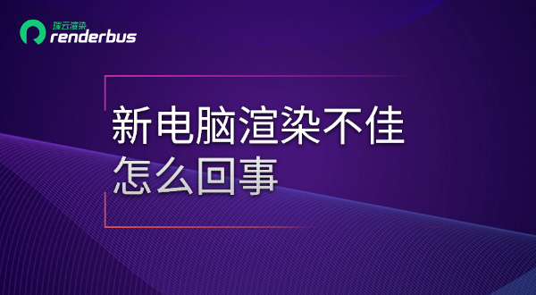 新电脑渲染不佳怎么回事