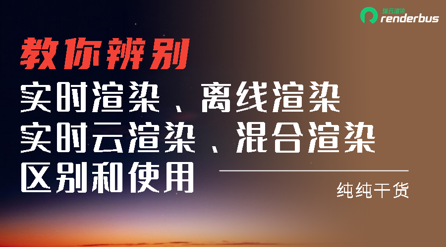教你辨别实时渲染、离线渲染、实时云渲染、混合渲染的区别和使用