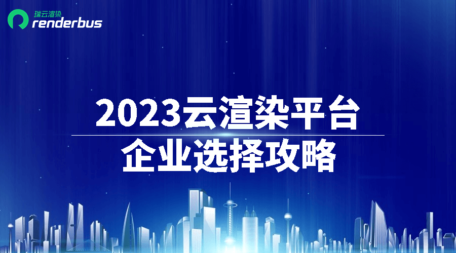 2023云渲染平台企业选择攻略