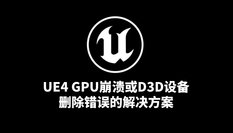 UE4 GPU崩溃或D3D设备删除错误的解决方案