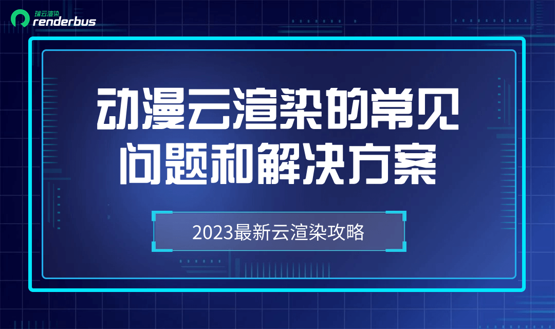 动漫云渲染的常见问题和解决方案