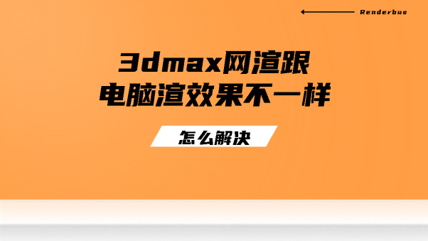  share 3dmax网渲跟电脑渲效果不一样怎么解决？