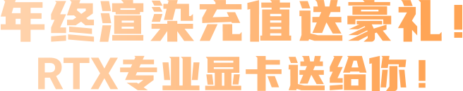 年终渲染充值送豪礼！RTX专业显卡送你！